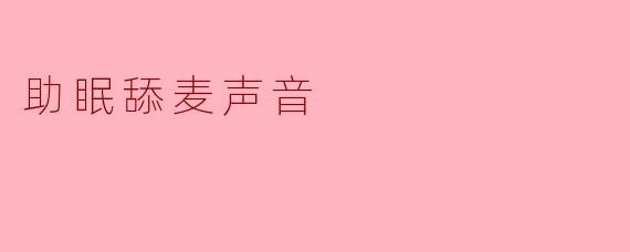 什么是助眠舔麦声音?它对改善睡眠有帮助吗?
