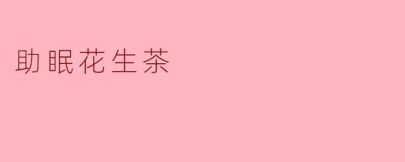 “助眠花生茶:一碗安神饮,夜夜好梦来”