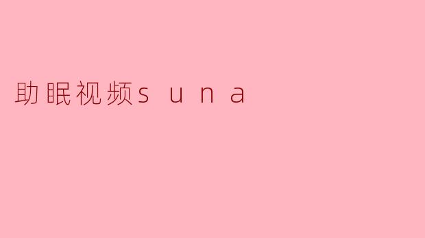 《Suna助眠视频:用自然之声抚慰心灵,解锁深度睡眠密码》