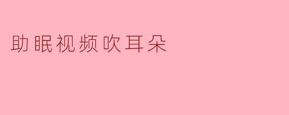 助眠视频吹耳朵