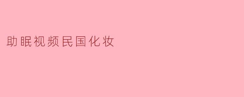 助眠视频民国化妆