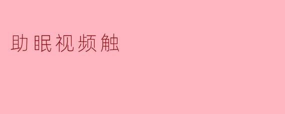 《助眠视频：数字时代的“催眠曲”，如何用画面与声音抚慰你的失眠？》