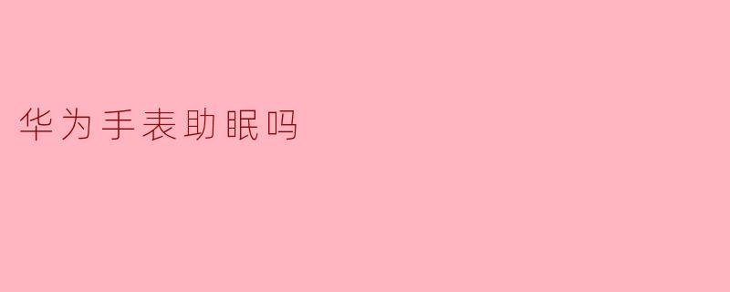 华为手表有助眠功能吗?