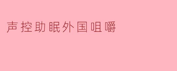 什么是"声控助眠外国咀嚼"?它如何帮助改善睡眠?