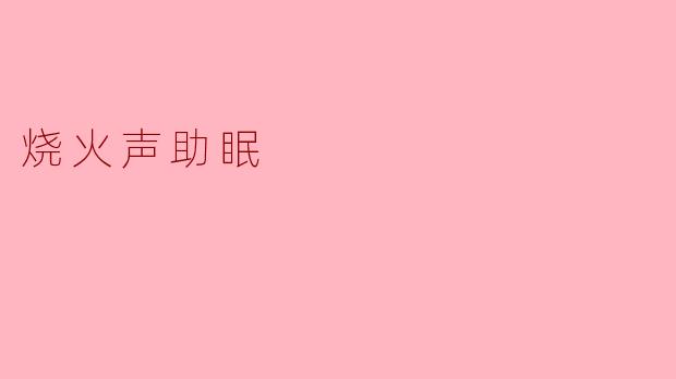 为什么听烧火声能帮助入睡?