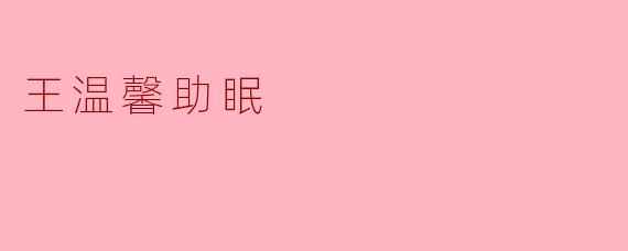 王温馨助眠是什么？有什么特点？