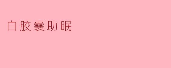 白胶囊助眠