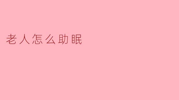 老人睡眠质量差?5个科学助眠方法,助您一夜好眠