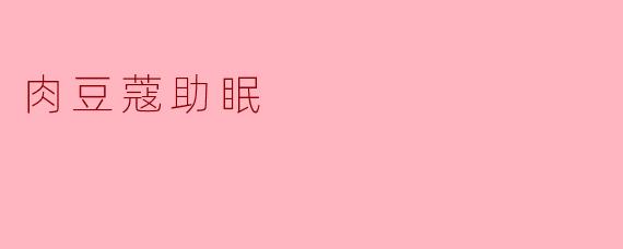 肉豆蔻真的能帮助改善睡眠吗?