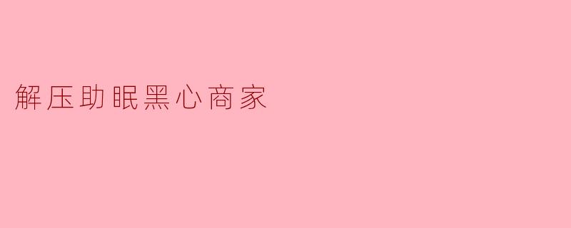 解压助眠黑心商家