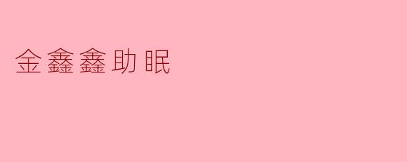 “金鑫鑫助眠:科学调理睡眠,告别失眠困扰”