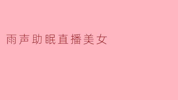 《雨声助眠直播间：温柔女主播的治愈系夜话，陪你入梦到天明》
