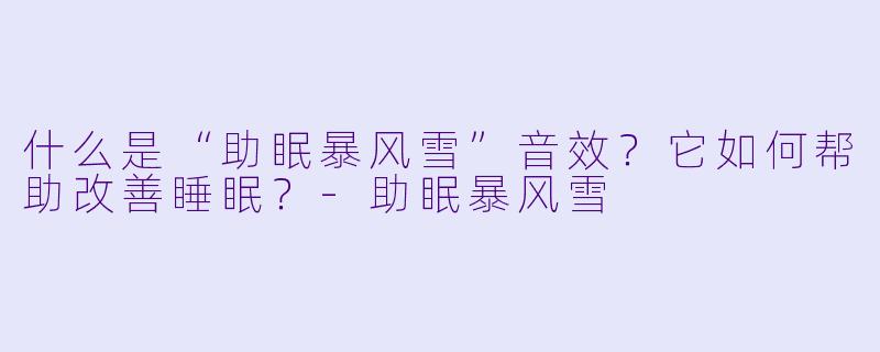 什么是“助眠暴风雪”音效？它如何帮助改善睡眠？-助眠暴风雪