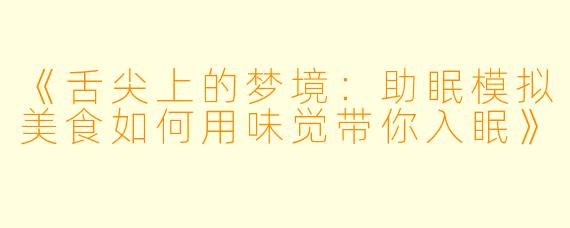 《舌尖上的梦境：助眠模拟美食如何用味觉带你入眠》