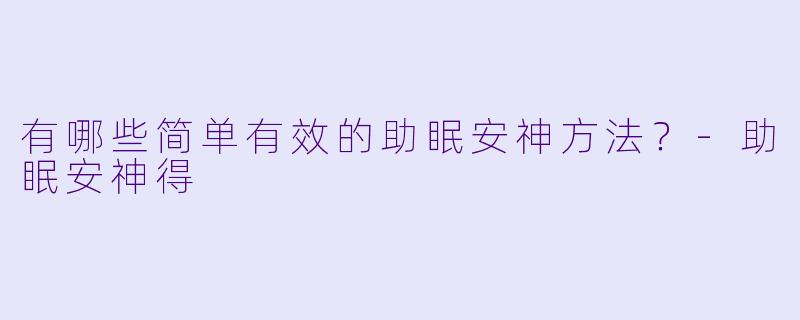 有哪些简单有效的助眠安神方法？-助眠安神得