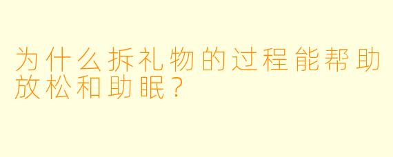 为什么拆礼物的过程能帮助放松和助眠？
