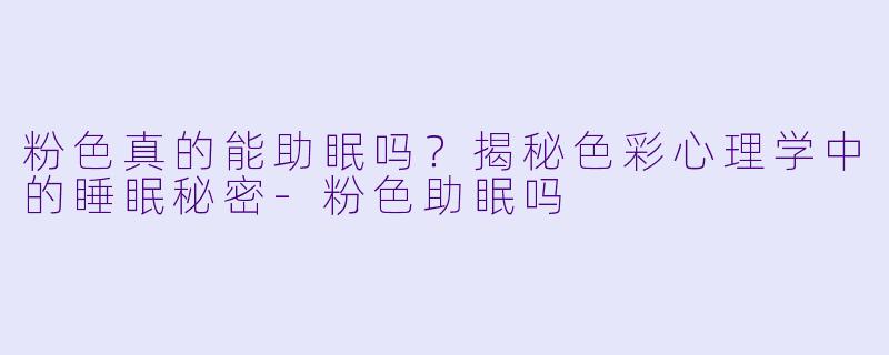 粉色真的能助眠吗？揭秘色彩心理学中的睡眠秘密-粉色助眠吗