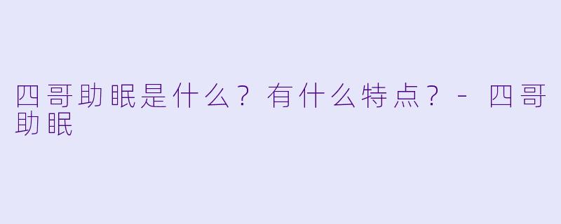 四哥助眠是什么？有什么特点？-四哥助眠