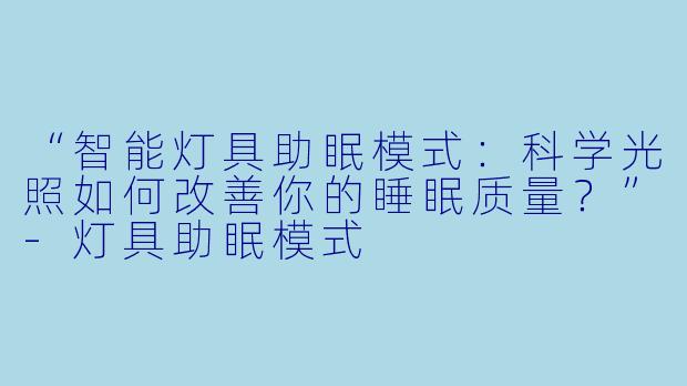 “智能灯具助眠模式：科学光照如何改善你的睡眠质量？”-灯具助眠模式