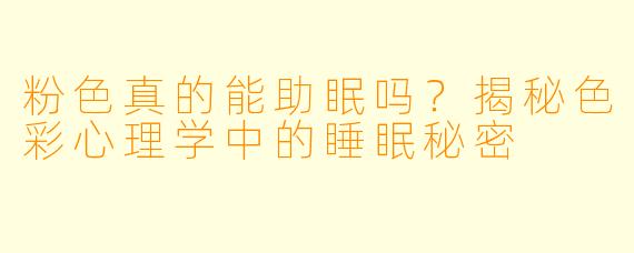 粉色真的能助眠吗？揭秘色彩心理学中的睡眠秘密