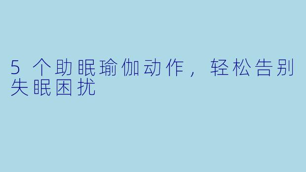 5个助眠瑜伽动作，轻松告别失眠困扰
