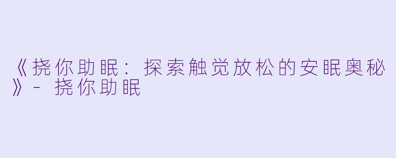 《挠你助眠：探索触觉放松的安眠奥秘》-挠你助眠