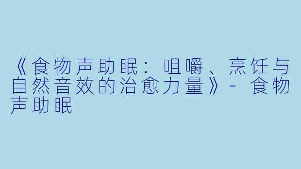 《食物声助眠：咀嚼、烹饪与自然音效的治愈力量》-食物声助眠