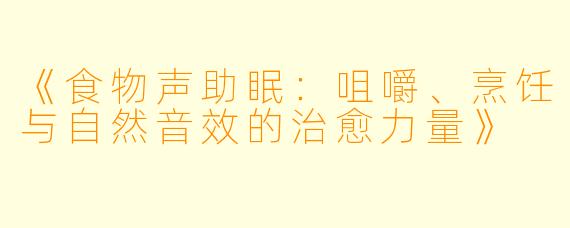《食物声助眠：咀嚼、烹饪与自然音效的治愈力量》