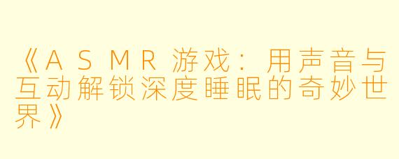 《ASMR游戏：用声音与互动解锁深度睡眠的奇妙世界》