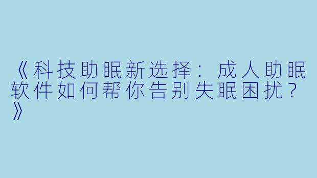 《科技助眠新选择：成人助眠软件如何帮你告别失眠困扰？》