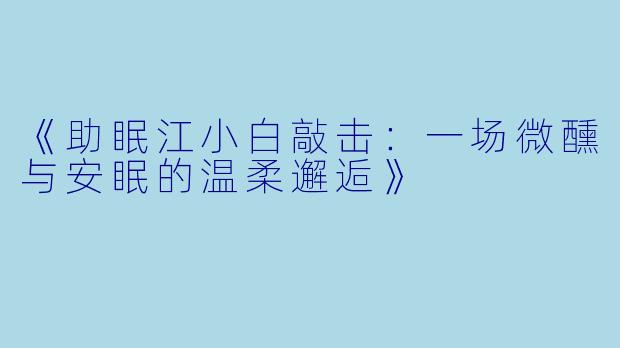 《助眠江小白敲击：一场微醺与安眠的温柔邂逅》