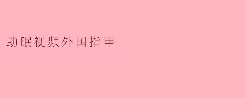 助眠视频外国指甲