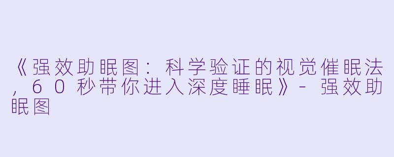 《强效助眠图：科学验证的视觉催眠法，60秒带你进入深度睡眠》-强效助眠图