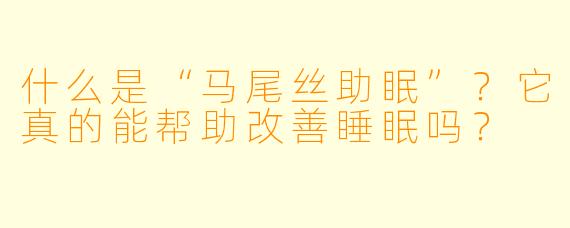 什么是“马尾丝助眠”？它真的能帮助改善睡眠吗？