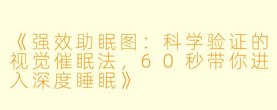 《强效助眠图：科学验证的视觉催眠法，60秒带你进入深度睡眠》
