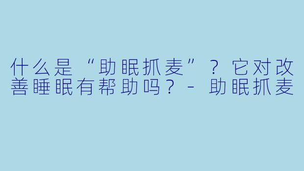 什么是“助眠抓麦”？它对改善睡眠有帮助吗？-助眠抓麦