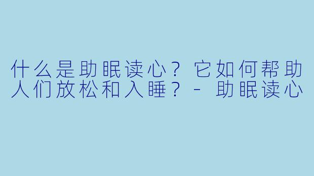 什么是助眠读心？它如何帮助人们放松和入睡？-助眠读心