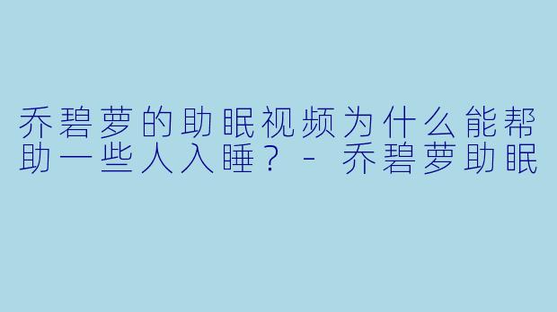 乔碧萝的助眠视频为什么能帮助一些人入睡？
