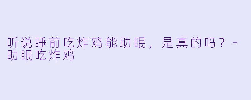 听说睡前吃炸鸡能助眠，是真的吗？-助眠吃炸鸡