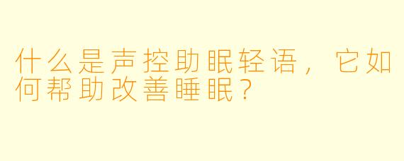 什么是声控助眠轻语，它如何帮助改善睡眠？