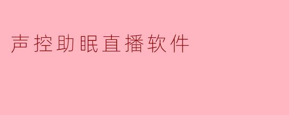 这款声控助眠直播软件的主要功能是什么？如何通过语音指令操作？