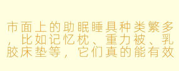 市面上的助眠睡具种类繁多，比如记忆枕、重力被、乳胶床垫等，它们真的能有效改善睡眠吗？其背后的原理是什么？