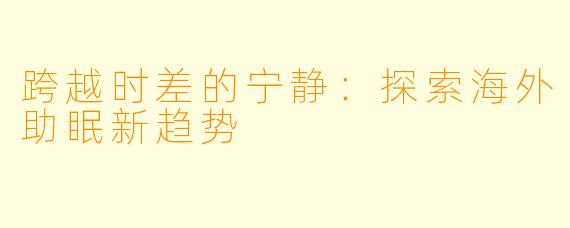 跨越时差的宁静：探索海外助眠新趋势