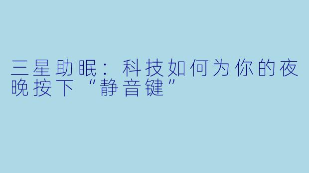 三星助眠：科技如何为你的夜晚按下“静音键”