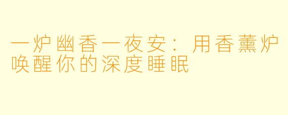 一炉幽香一夜安：用香薰炉唤醒你的深度睡眠