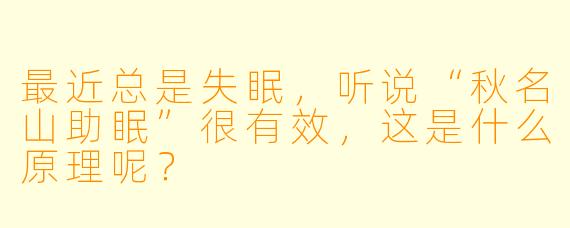 最近总是失眠，听说“秋名山助眠”很有效，这是什么原理呢？