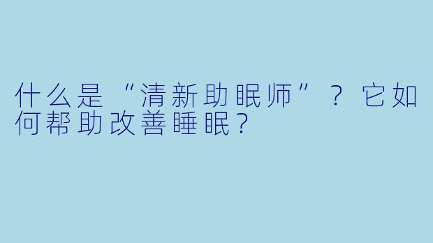 什么是“清新助眠师”？它如何帮助改善睡眠？