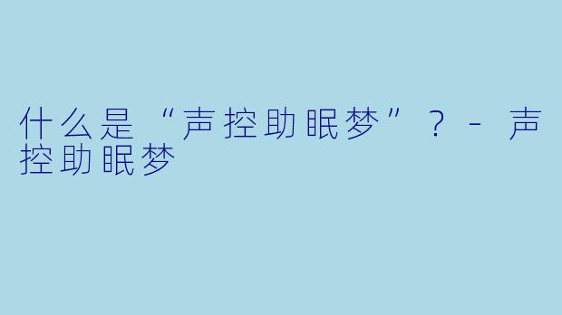 什么是“声控助眠梦”?-声控助眠梦