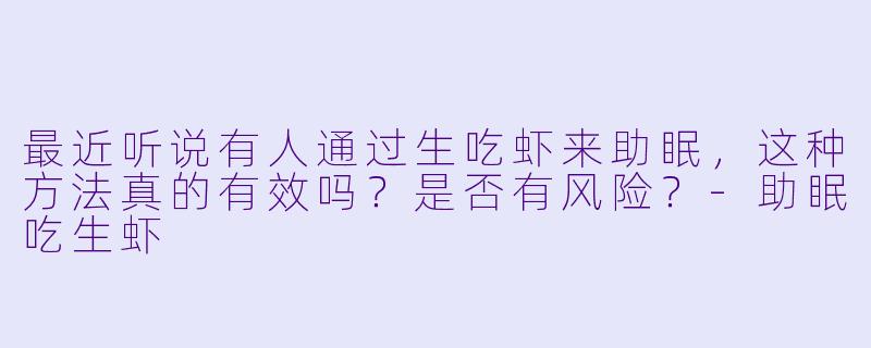 最近听说有人通过生吃虾来助眠，这种方法真的有效吗？是否有风险？-助眠吃生虾