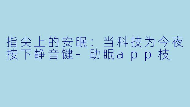 指尖上的安眠：当科技为今夜按下静音键